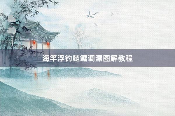 海竿浮钓鲢鳙调漂图解教程