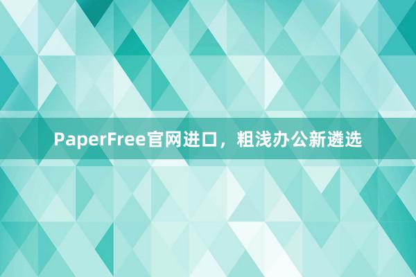 PaperFree官网进口,粗浅办公新遴选