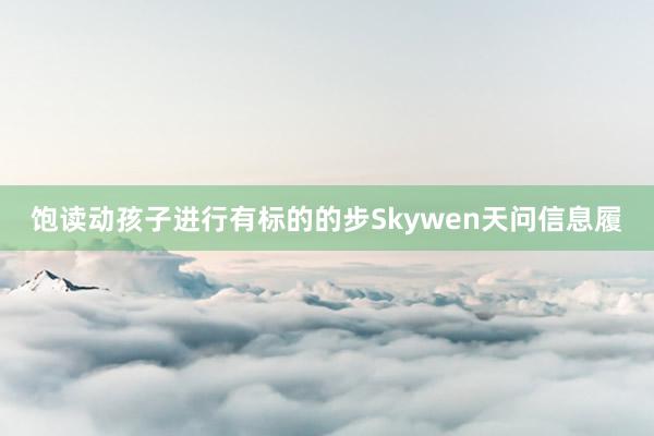 饱读动孩子进行有标的的步Skywen天问信息履